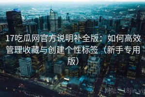 17吃瓜网官方说明补全版：如何高效管理收藏与创建个性标签（新手专用版）