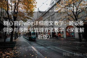 糖心官网vlog详细图文教学：跨设备同步与多账号管理方法教学（深度解析版）