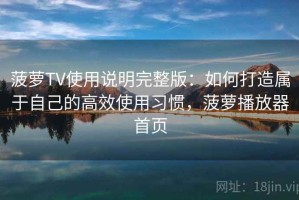 菠萝TV使用说明完整版：如何打造属于自己的高效使用习惯，菠萝播放器首页