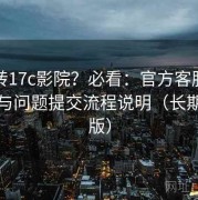 想玩转17c影院？必看：官方客服反馈渠道与问题提交流程说明（长期整理版）