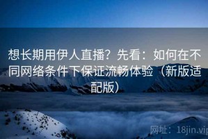 想长期用伊人直播？先看：如何在不同网络条件下保证流畅体验（新版适配版）