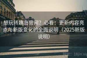 想玩转趣岛官网？必看：更新内容亮点与新版变化的全面说明（2025新版说明）