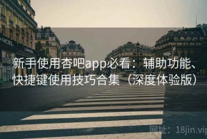新手使用杏吧app必看：辅助功能、快捷键使用技巧合集（深度体验版）