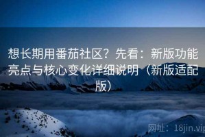 想长期用番茄社区？先看：新版功能亮点与核心变化详细说明（新版适配版）
