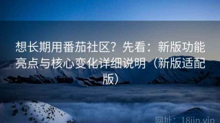 想长期用番茄社区？先看：新版功能亮点与核心变化详细说明（新版适配版）