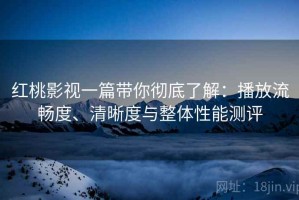 红桃影视一篇带你彻底了解：播放流畅度、清晰度与整体性能测评