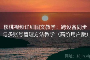 樱桃视频详细图文教学：跨设备同步与多账号管理方法教学（高阶用户版）