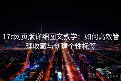 17c网页版详细图文教学：如何高效管理收藏与创建个性标签