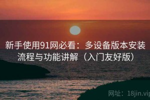 新手使用91网必看：多设备版本安装流程与功能讲解（入门友好版）