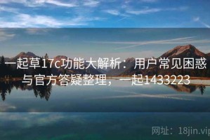 一起草17c功能大解析：用户常见困惑与官方答疑整理，一起1433223