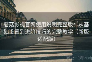 蘑菇影视官网使用说明完整版：从基础设置到进阶技巧的完整教学（新版适配版）