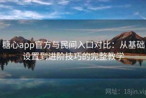 糖心app官方与民间入口对比：从基础设置到进阶技巧的完整教学