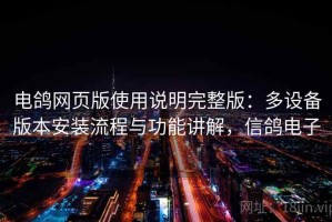电鸽网页版使用说明完整版：多设备版本安装流程与功能讲解，信鸽电子