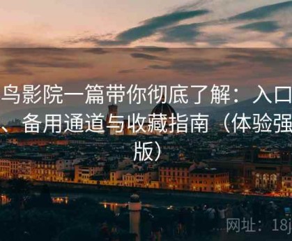 蜂鸟影院一篇带你彻底了解：入口地址、备用通道与收藏指南（体验强化版）