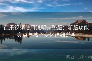 芭乐视频使用说明完整版：新版功能亮点与核心变化详细说明