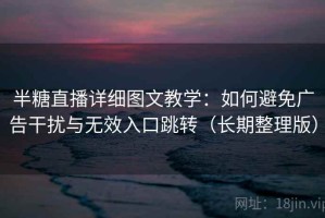 半糖直播详细图文教学：如何避免广告干扰与无效入口跳转（长期整理版）
