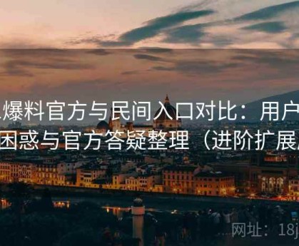 91爆料官方与民间入口对比：用户常见困惑与官方答疑整理（进阶扩展版）