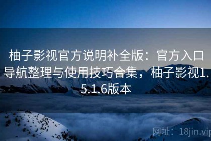 柚子影视官方说明补全版：官方入口导航整理与使用技巧合集，柚子影视1.5.1.6版本