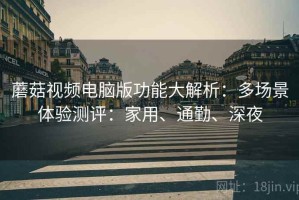 蘑菇视频电脑版功能大解析：多场景体验测评：家用、通勤、深夜