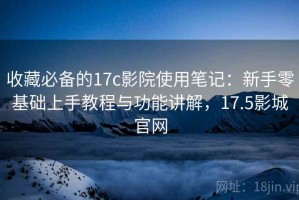 收藏必备的17c影院使用笔记：新手零基础上手教程与功能讲解，17.5影城官网