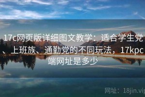 17c网页版详细图文教学：适合学生党、上班族、通勤党的不同玩法，17kpc端网址是多少