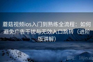 蘑菇视频ios入门到熟练全流程：如何避免广告干扰与无效入口跳转（进阶版讲解）