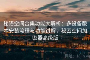 秘语空间合集功能大解析：多设备版本安装流程与功能讲解，秘密空间加密器高级版