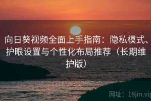 向日葵视频全面上手指南：隐私模式、护眼设置与个性化布局推荐（长期维护版）