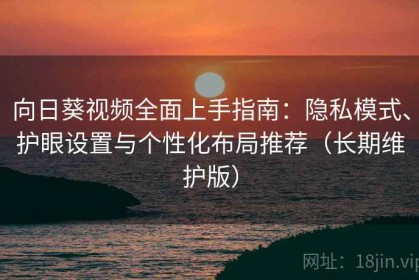 向日葵视频全面上手指南：隐私模式、护眼设置与个性化布局推荐（长期维护版）