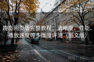 趣岛网页版完整教程：清晰度、性能、播放速度等多维度评测（图文版）