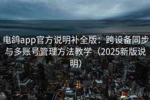 电鸽app官方说明补全版：跨设备同步与多账号管理方法教学（2025新版说明）