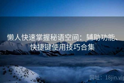 懒人快速掌握秘语空间：辅助功能、快捷键使用技巧合集