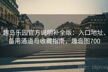 趣岛乐园官方说明补全版：入口地址、备用通道与收藏指南，趣岛图700