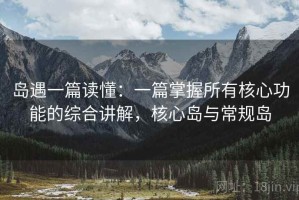 岛遇一篇读懂：一篇掌握所有核心功能的综合讲解，核心岛与常规岛