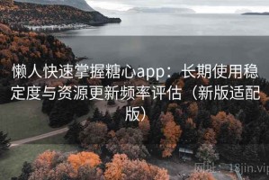 懒人快速掌握糖心app：长期使用稳定度与资源更新频率评估（新版适配版）