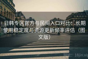 日韩专区官方与民间入口对比：长期使用稳定度与资源更新频率评估（图文版）