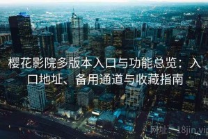 樱花影院多版本入口与功能总览：入口地址、备用通道与收藏指南