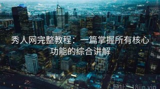 秀人网完整教程：一篇掌握所有核心功能的综合讲解
