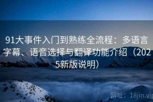 91大事件入门到熟练全流程：多语言字幕、语音选择与翻译功能介绍（2025新版说明）