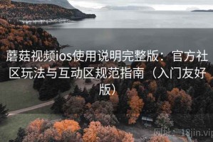 蘑菇视频ios使用说明完整版：官方社区玩法与互动区规范指南（入门友好版）