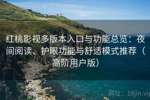 红桃影视多版本入口与功能总览：夜间阅读、护眼功能与舒适模式推荐（高阶用户版）