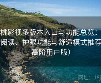 红桃影视多版本入口与功能总览：夜间阅读、护眼功能与舒适模式推荐（高阶用户版）