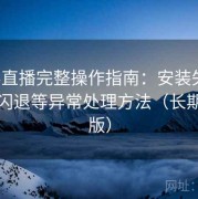 魅影直播完整操作指南：安装失败、打开闪退等异常处理方法（长期整理版）