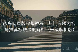 趣岛网页版完整教程：热门专题内容与推荐板块深度解析（升级解析版）