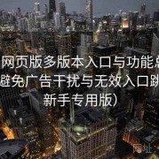 趣岛网页版多版本入口与功能总览：如何避免广告干扰与无效入口跳转（新手专用版）