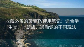 收藏必备的菠萝TV使用笔记：适合学生党、上班族、通勤党的不同玩法