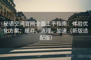 秘语空间官网全面上手指南：体验优化方案：缓存、清理、加速（新版适配版）