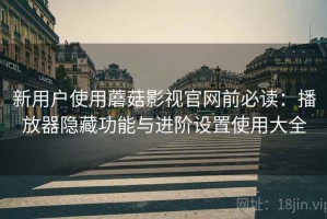 新用户使用蘑菇影视官网前必读：播放器隐藏功能与进阶设置使用大全