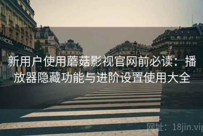 新用户使用蘑菇影视官网前必读：播放器隐藏功能与进阶设置使用大全