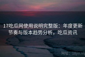 17吃瓜网使用说明完整版：年度更新节奏与版本趋势分析，吃瓜资讯